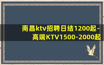 南昌ktv招聘日结1200起-高端KTV1500-2000起
