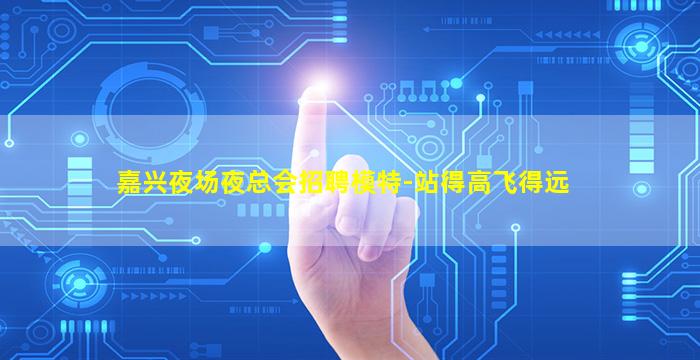 嘉兴夜场夜总会招聘模特-站得高飞得远